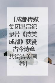 成都传媒集团出品纪录片《诗美成都》获赞 古今诗意共绘诗美画卷