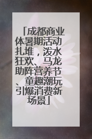 成都商业体暑期活动扎堆，泼水狂欢、马龙助阵营养节、童趣潮玩引爆消费新场景