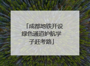 成都地铁开设绿色通道护航学子赶考路