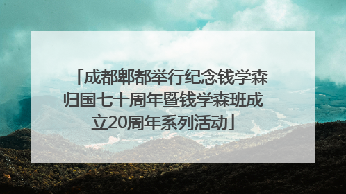成都郫都举行纪念钱学森归国七十周年暨钱学森班成立20周年系列活动