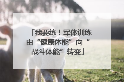 我要练！军体训练由“健康体能”向“战斗体能”转变