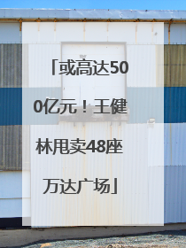 或高达500亿元！王健林甩卖48座万达广场
