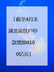 截至4月末湖北省住户存款增加4100亿元