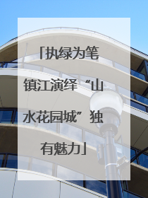 执绿为笔 镇江演绎“山水花园城”独有魅力