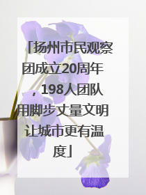 扬州市民观察团成立20周年，198人团队用脚步丈量文明 让城市更有温度