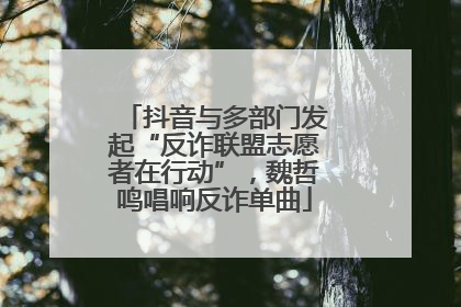 抖音与多部门发起“反诈联盟志愿者在行动”，魏哲鸣唱响反诈单曲