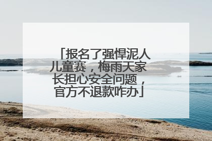 报名了强悍泥人儿童赛，梅雨天家长担心安全问题，官方不退款咋办