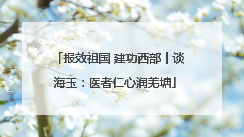 报效祖国 建功西部丨谈海玉：医者仁心润羌塘