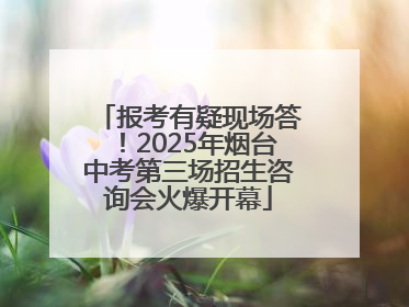报考有疑现场答！2025年烟台中考第三场招生咨询会火爆开幕