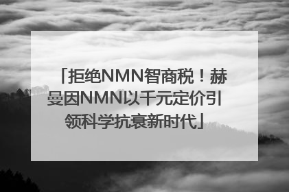 拒绝NMN智商税！赫曼因NMN以千元定价引领科学抗衰新时代