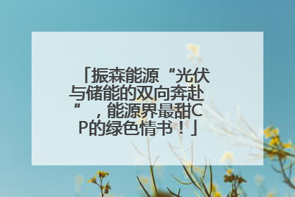 振森能源“光伏与储能的双向奔赴”，能源界最甜CP的绿色情书！