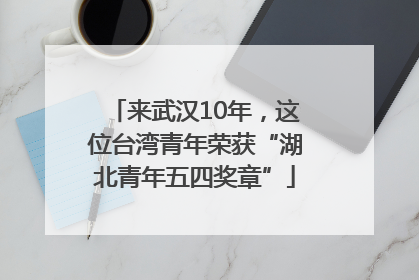 来武汉10年，这位台湾青年荣获“湖北青年五四奖章”
