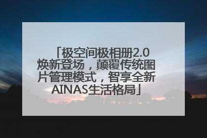 极空间极相册2.0焕新登场，颠覆传统图片管理模式，智享全新AINAS生活格局