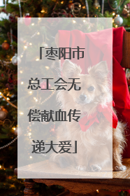枣阳市总工会无偿献血传递大爱