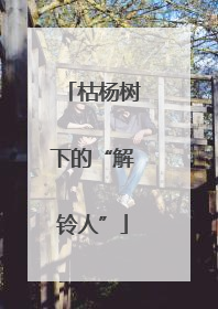 枯杨树下的“解铃人”