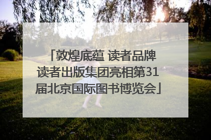 敦煌底蕴 读者品牌 读者出版集团亮相第31届北京国际图书博览会