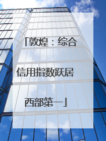 敦煌：综合信用指数跃居西部第一