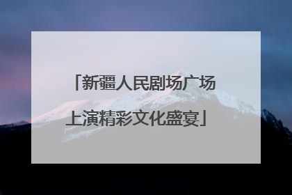 新疆人民剧场广场上演精彩文化盛宴