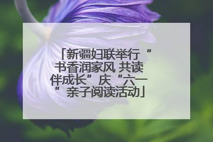 新疆妇联举行“书香润家风 共读伴成长”庆“六一”亲子阅读活动