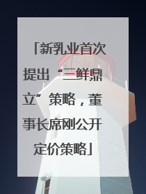 新乳业首次提出“三鲜鼎立”策略，董事长席刚公开定价策略