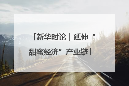 新华时论｜延伸“甜蜜经济”产业链