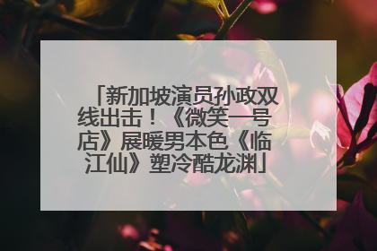 新加坡演员孙政双线出击！《微笑一号店》展暖男本色《临江仙》塑冷酷龙渊