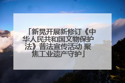 新晃开展新修订《中华人民共和国文物保护法》普法宣传活动 聚焦工业遗产守护
