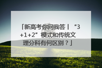 新高考你问我答丨“3+1+2”模式和传统文理分科有何区别？