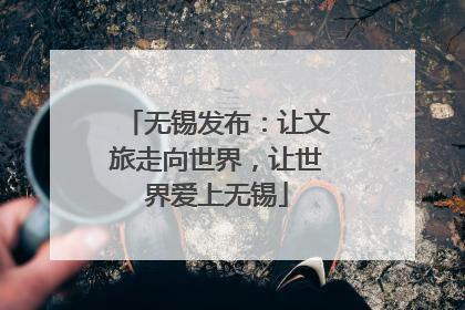 无锡发布：让文旅走向世界，让世界爱上无锡