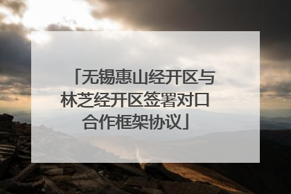 无锡惠山经开区与林芝经开区签署对口合作框架协议