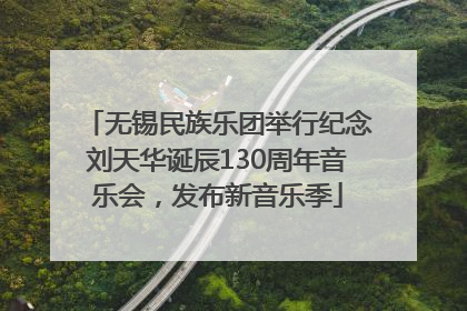 无锡民族乐团举行纪念刘天华诞辰130周年音乐会，发布新音乐季