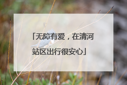 无障有爱，在清河站区出行很安心
