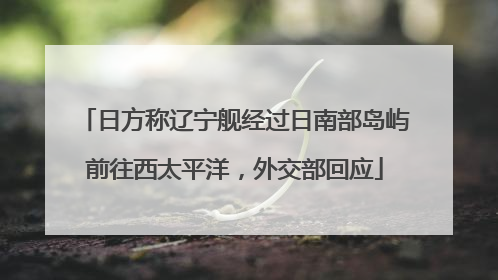 日方称辽宁舰经过日南部岛屿前往西太平洋，外交部回应