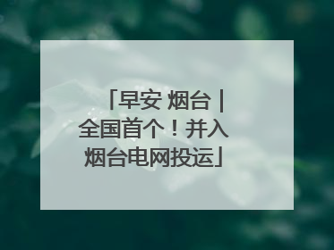 早安 烟台｜全国首个！并入烟台电网投运