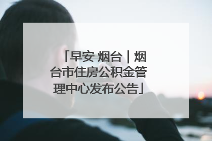 早安 烟台｜烟台市住房公积金管理中心发布公告