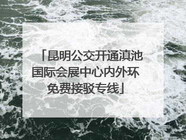 昆明公交开通滇池国际会展中心内外环免费接驳专线
