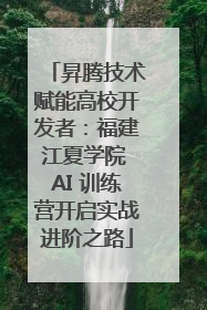 昇腾技术赋能高校开发者：福建江夏学院 AI 训练营开启实战进阶之路