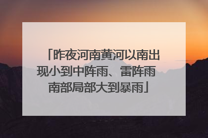 昨夜河南黄河以南出现小到中阵雨、雷阵雨 南部局部大到暴雨