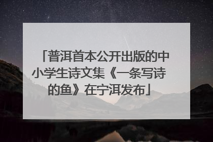 普洱首本公开出版的中小学生诗文集《一条写诗的鱼》在宁洱发布
