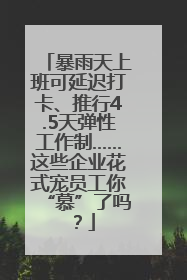 暴雨天上班可延迟打卡、推行4.5天弹性工作制……这些企业花式宠员工你“慕”了吗？