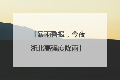 暴雨警报，今夜浙北高强度降雨