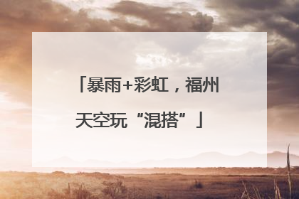 暴雨+彩虹，福州天空玩“混搭”