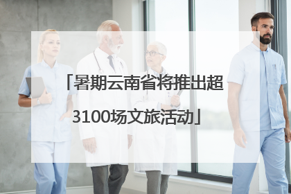 暑期云南省将推出超3100场文旅活动