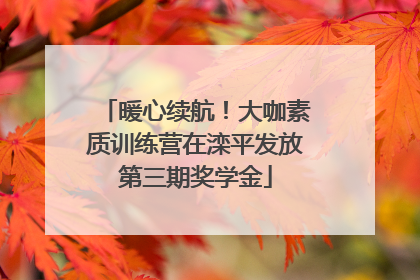 暖心续航！大咖素质训练营在滦平发放第三期奖学金