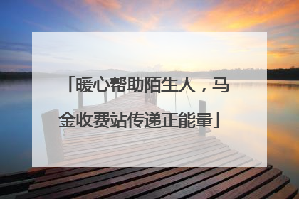 暖心帮助陌生人，马金收费站传递正能量