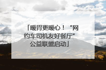 暖胃更暖心！“网约车司机友好餐厅”公益联盟启动