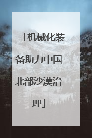 机械化装备助力中国北部沙漠治理