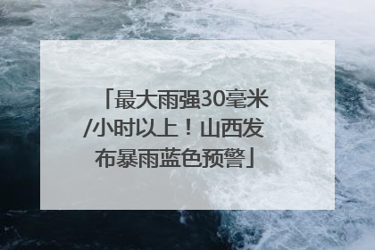 最大雨强30毫米/小时以上！山西发布暴雨蓝色预警