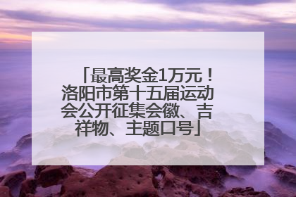 最高奖金1万元！洛阳市第十五届运动会公开征集会徽、吉祥物、主题口号