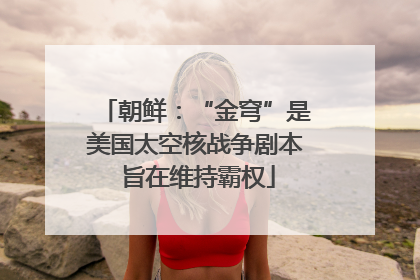 朝鲜：“金穹”是美国太空核战争剧本 旨在维持霸权